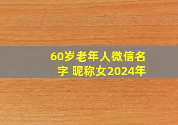 60岁老年人微信名字 昵称女2024年